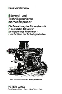 Baeckerei- Und Technikgeschichte Ein Widerspruch?: Die Entwicklung Der Baeckereitechnik in Den Letzten 100 Jahren ALS H