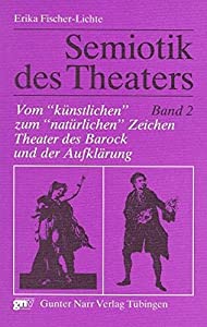 Semiotik Des Theaters: Eine Einfuhrung : Vom Kuenstlichen Zum Natuerlichen Zeichen Theater Des Barock Und Der Aufklaerun