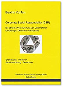 Corporate Social Responsibility (CSR). Die ethische Verantwortung von Unternehmen fuer Oekologie  Oekonomie und Soziales