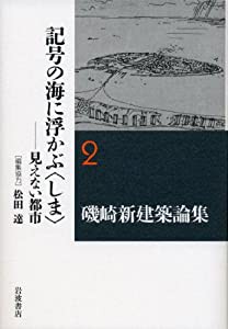 記号の海に浮かぶ〈しま〉——見えない都市 (磯崎新建築論集 第2巻)(中古品)