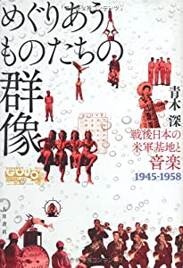 めぐりあうものたちの群像—戦後日本の米軍基地と音楽 1945‐1958(中古品)