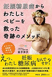 妊娠糖尿病からわたしとベビーを救った奇跡のメソッド ~誰も書かなかった妊娠糖尿病のリアル~オリジナル低糖質・低GI食レシピ付