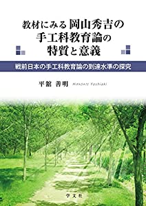 教材にみる岡山秀吉の手工科教育論の特質と意義:戦前日本の手工科教育論の到達水準の探究(中古品)