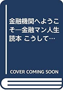 金融機関へようこそ—金融マン人生読本 こうして努力すれば君もプロの銀行員になれる!(中古品)