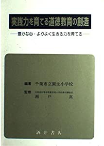 実践力を育てる道徳教育の創造 豊かな心・よりよく生きる力を育てる