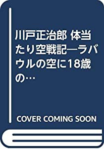 川戸正治郎 体当たり空戦記—ラバウルの空に18歳の青春を賭けた痛快空戦記(中古品)の通販は
