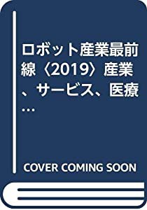 ロボット産業最前線〈2019〉産業、サービス、医療用ロボット269社・団体の最新動向(中古品)