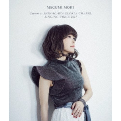 森恵／MEGUMI MORI Concert at SHINAGAWA GLORIA CHAPEL - SINGING VOICE 2017 - 【Blu-ray】