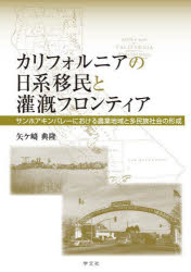 カリフォルニアの日系移民と灌漑フロンティア サンホアキンバレーにおける農業地域と多民族社会の形成 [本]の通販は 5,422円