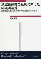 地域新産業の振興に向けた組織間連携 医療機器関連分野における事業化推進への取組み [本]