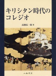 キリシタン時代のコレジオ [本]の通販は