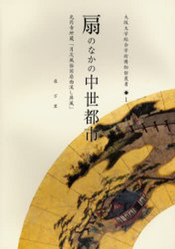 扇のなかの中世都市 寺所蔵「月次風俗図扇面流し屏風」 [本]