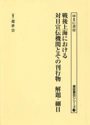戦後上海における対日宣伝機関とその刊行物解題・細目 [本]