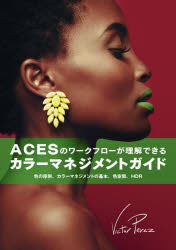 ACESのワークフローが理解できるカラーマネジメントガイド 色の原則、カラーマネジメントの基本、色空間、HDR [本]の通販は 5,060円