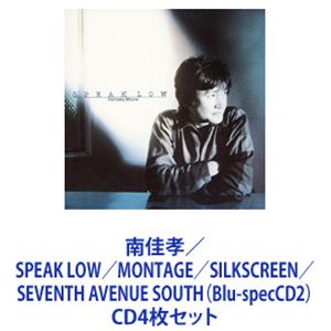 南佳孝 / SPEAK LOW／MONTAGE／SILKSCREEN／SEVENTH AVENUE SOUTH（Blu-specCD2） [CD4枚セット]の通販は