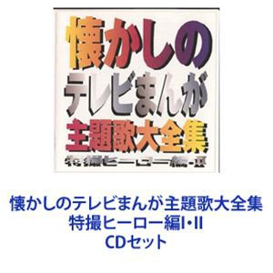 懐かしのテレビまんが主題歌大全集 特撮ヒーロー編I・II [CDセット]の