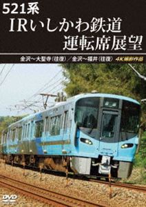 521系 IRいしかわ鉄道運転席展望 金沢〜大聖寺（往復）／金沢〜福井（往復）4K撮影作品 [DVD]