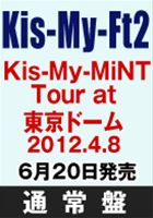 Kis-My-Ft2／Kis-My-MiNT Tour at 東京ドーム 2012.4.8（通常盤