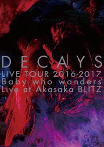 DECAYS LIVE TOUR 2016-2017 Baby who wanders Live at Akasaka BLITZ（完全限定生産盤） [DVD]の通販は 5,418円
