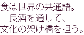 食は世界の共通語。良酒を通して、文化の架け橋を担う。