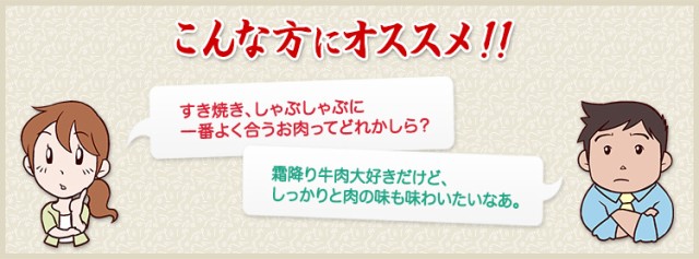 すき焼き、しゃぶしゃぶに一番よく合うお肉ってどれかしら？　霜降り牛肉大好きだけど、しっかりと肉の味も味わいたいなあ。　という方におすすめ