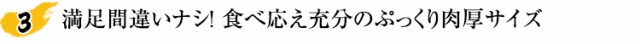 満足間違いナシ！食べ応え充分のぷっくり肉厚サイズ