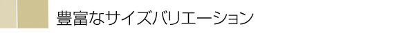 豊富なサイズバリエーション