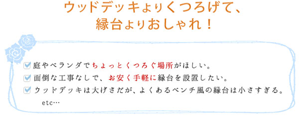 ウッドデッキよりくつろげて、縁台よりおしゃれ