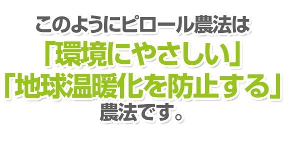 このようにピロール農法は「環境にやさしい」「地球温暖化を防止する」農法です。