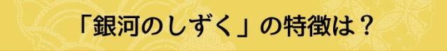 銀河のしずくの特徴は?
