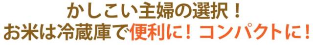 かしこい主婦の選択！お米は冷蔵庫で便利に！コンパクトに！