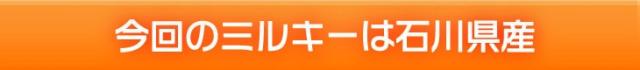 今回のミルキーは石川県産