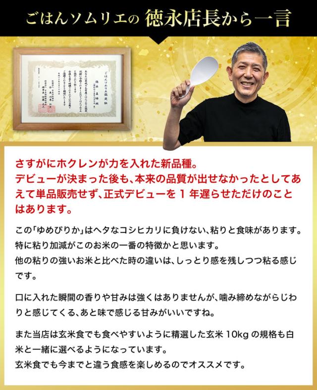 この「ゆめぴりか」はヘタなコシヒカリに負けない、粘りと食味があります。特に粘り加減がこのお米の一番の特徴かと思います。他の粘りの強いお米と比べた時の違いは、しっとり感を残しつつ粘る感じです。口に入れた瞬間の香りや甘みは強くはありませんがかみ締めながらじわりと感じてくる、あと味で感じる甘みがいいですね。また当店は玄米食でも食べやすいように精選した玄米10kgの規格も白米と一緒に選べるようになっています。玄米食でも今までと違う食感を楽しめるのでオススメです。