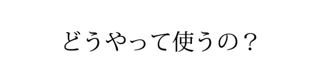 どうやって使うの?