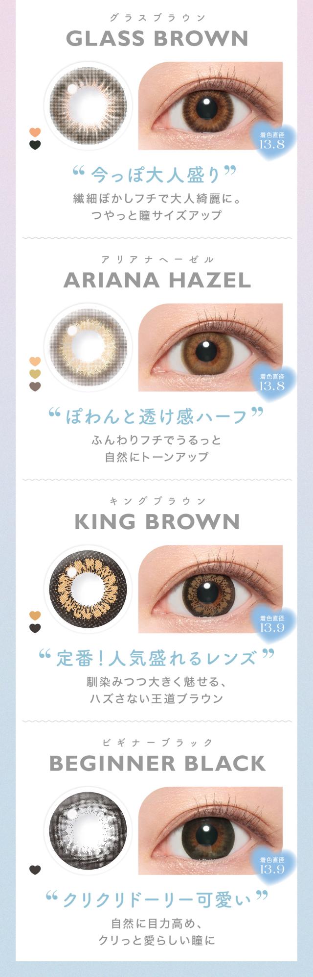 GLASS BROWNグラスブラウンARIANA HAZELアリアナヘーゼルKING BROWNキングブラウンBEGINNER BLACKビギナーブラック