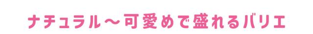 ナチュラル〜可愛めで盛れるバリエ