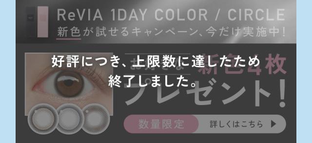 [好評につき、上限数に達したため終了しました。]ReVIA 1day COLOR/CIRCLE 新色が試せるキャンペーン、今だけ実施中！お好きな新色4枚プレゼント！数量限定 詳しくはこちら