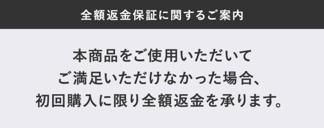 全額返金保証に関するご案内 本商品をご使用いただいてご満足いただけなかった場合、初回購入に限り全額返金を承ります。