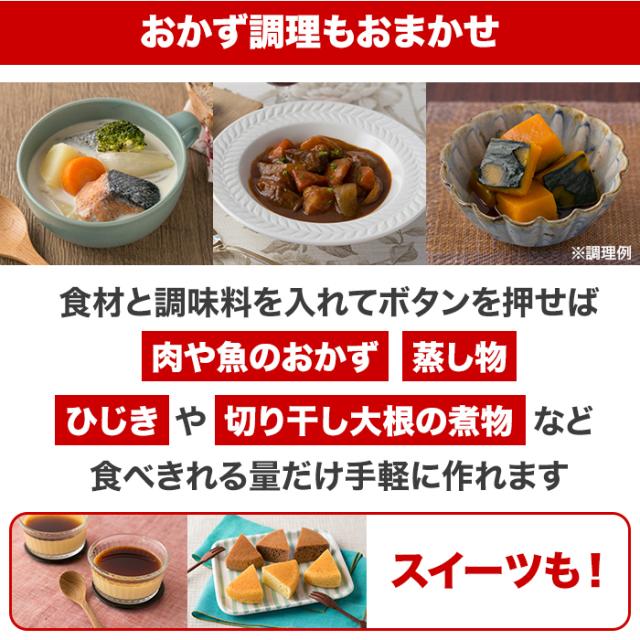 おかず調理もおまかせ。食材と調味料を入れてボタンを押せば肉や魚のおかず蒸し物ひじきや切り干し大根の煮物など食べきれる量だけ手軽に作れます。スイーツも!