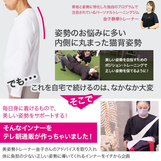 骨格と姿勢に特化した独自のプログラムで注目されているパーソナルトレーニングジム。金子静華トレーナー。姿勢のお悩みに多い内側に丸まった猫背姿勢。美しい姿勢を目指すためのポジション・トレーニングで正しい姿勢を保てるように!でも・・・これを自宅で続けるのは、なかなか大変そこで毎日身に着けるもので、美しい姿勢を習慣づけられる!そんなインナーをテレ朝通販が作っちゃいました!美姿勢トレーナー金子さんのアドバイスを取り入れ体に負担の少ない正しい姿勢に導いてくれるインナーをイチから企画