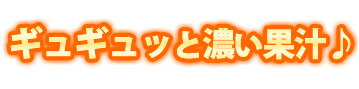 ギュギュッと濃い果汁
