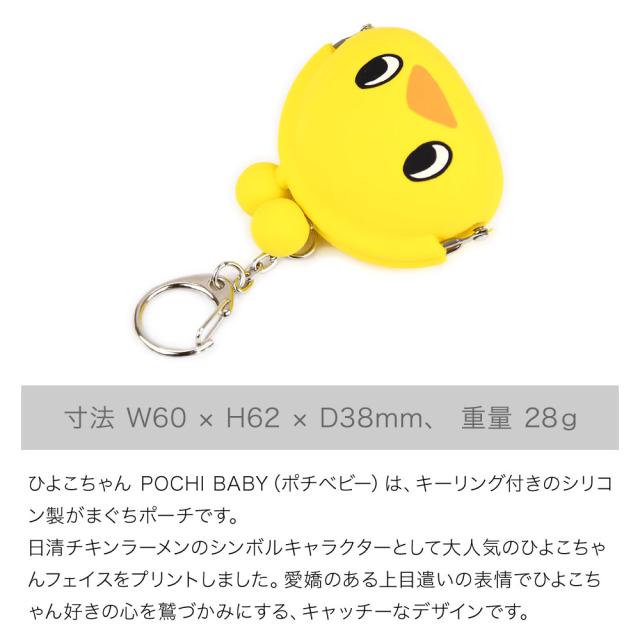 寸法 W60 × H62 × D38mm、 重量 28g ひよこちゃん POCHI BABY(ポチべビー)は、キーリング付きのシリコン製がまぐちポーチ。日清チキンラーメンのシンボルキャラクターとして大人気のひよこちゃんフェイスをプリントしました。愛嬌のある上目遣いの表情でひよこちゃん好きの心を鷲づかみにする、キャッチーなデザインです。