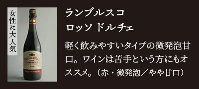 【女性に大人気】ランブルスコ ロッソ ドルチェ…軽く飲みやすいタイプの微発泡甘口。ワインは苦手という方にもオススメ。（赤・微発泡／やや甘口）