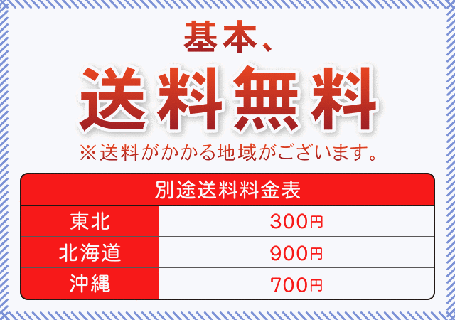 基本、送料無料。※送料がかかる地域がございます（東北…300円、北海道…900円、沖縄…700円）