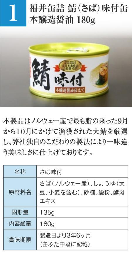 福井缶詰 鯖（さば）味付缶 本醸造醤油 180g…本製品はノルウェー産で最も脂の乗った9月から10月にかけて漁獲された大鯖を厳選し、弊社独自のこだわりの製法により一味違う美味しさに仕上げております。 ■名称：さば味付 ■原材料名：さば（ノルウェー産）、しょうゆ（大豆、小麦を含む）、砂糖、澱粉、酵母エキス ■固形量：135g ■内容総量：180g ■賞味期限：製造日より3年6ヶ月（缶ふた中段に記載）