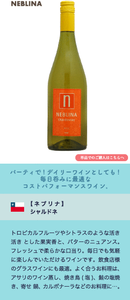 パーティで! デイリーワインとしても! 毎日呑みに最適なコストパフォーマンスワイン。【ネブリナ】 シャルドネ…トロピカルフルーツやシトラスのような活き活き とした果実香と、バターのニュアンス。フレッシュで柔らかな口当り。毎日でも気軽に楽しんでいただけるワインです。飲食店様のグラスワインにも最適。よく合うお料理は、アサリのワイン蒸し、焼き鳥(塩)、鮭の塩焼き、寄せ 鍋、カルボナーラなどのお料理に…。