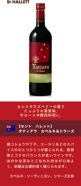 カシスやラズベリーの香りたっぷりの果実味。牛ロースや豚肉料理に。【セント ハレット】 タティアラ カベルネ & シラーズ…黒コショウや丁子、ユーカリなどのスパイスのひとつひとつが感じられる、果実味とコクのバランスが良いワインです。ほのかな苦みとこなれた渋みが心地よく、余韻は比較的長く感じられます。■品種：カベルネ・ソーヴィニヨン、シラーズ主体