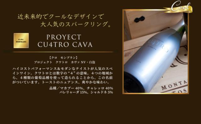 「近未来的でクールなデザインで大人気のスパークリング」【クロ モンブラン】 プロジェクト クワトロ カヴァ NV・白泡…ハイコストパフォーマンス & モダンなテイストが人気のスペインワイン。クワトロとは数字の“4”の意味。4つの地域から、4種類の葡萄品種を使って造られることから、この名前がついています。トーストのニュアンス、爽やかな味わい。品種:マカブー40%、チャレッロ40% パレリャーダ15%、シャルドネ5%