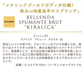 メタリックゴールドボディが壮観! 飲み心地最高辛口スプマンテ。「ベッレンダ スプマンテ ブリュット キラリカ 泡」は、香ばしいパンの香りや、フルーティーなアロマが感じられ、味わいはドライでキレがあり、飲み心地が良いスパークリングワイン。食前酒として、またはお魚の前菜などや野菜を使ったパスタやリゾットなどと特に相性が良い。パーティー会場で生えるメタリックゴールドボトルが印象的なイタリア辛口スパークリング。品種:シャルドネ93%・ソーヴィニヨンブラン7%