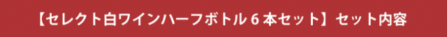 【セレクト 白ワイン ハーフボトル 6本セット】セット内容